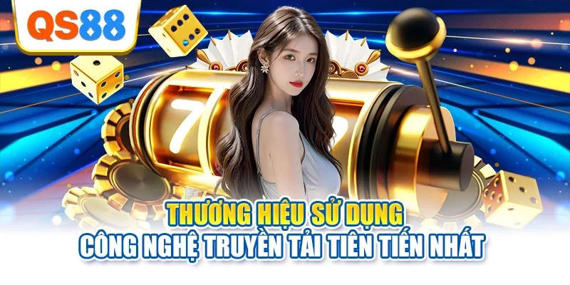 Thương hiệu sử dụng công nghệ truyền tải tiên tiến nhất 