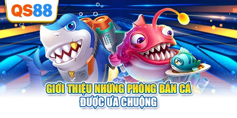 Giới thiệu những phòng bắn cá được ưa chuộng