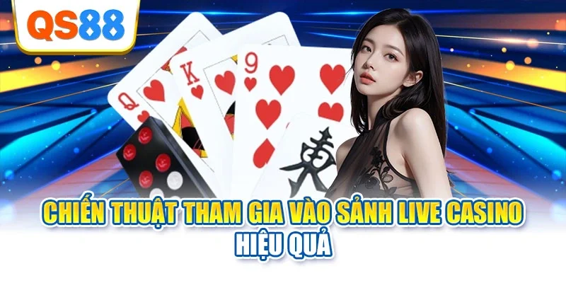 Chiến thuật tham gia vào sảnh live casino hiệu quả