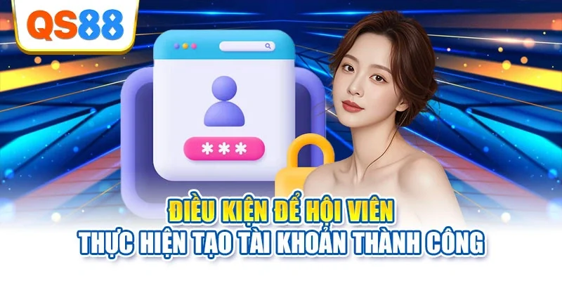 Điều kiện để hội viên thực hiện tạo tài khoản thành công