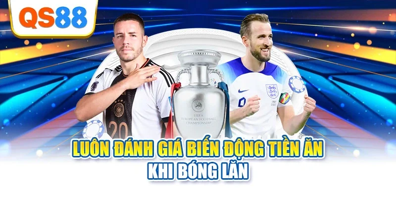 Luôn đánh giá biến động tiền ăn khi bóng lăn