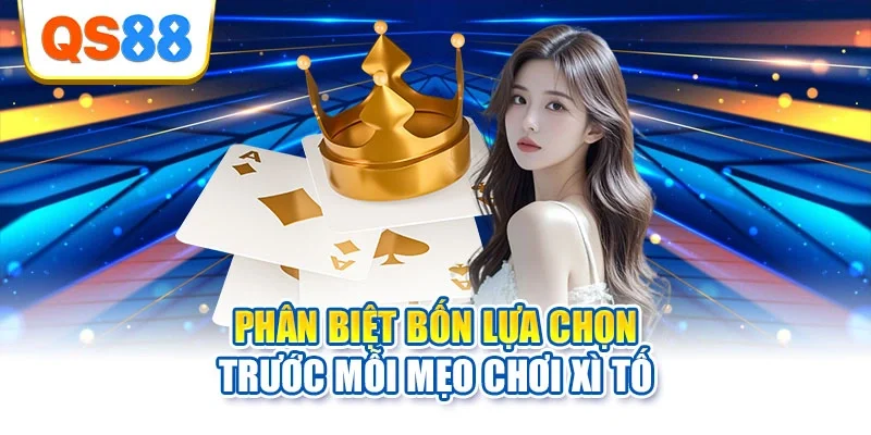 Phân biệt bốn lựa chọn trước mỗi mẹo chơi Xì Tố