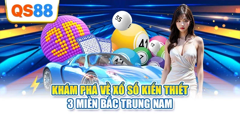 Khám phá về xổ số kiến thiết 3 miền Bắc Trung Nam